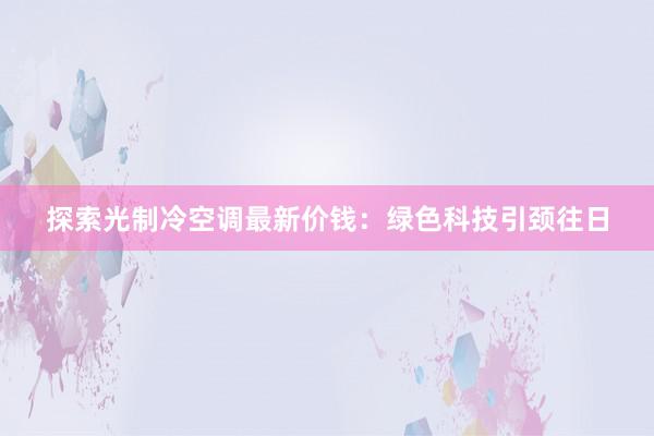 探索光制冷空调最新价钱：绿色科技引颈往日